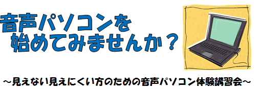 ～見えない見えにくい方のための音声パソコン体験講習会 ～  音声パソコンを始めてみませんか