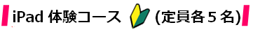 iPad体験コース(定員 各5名)