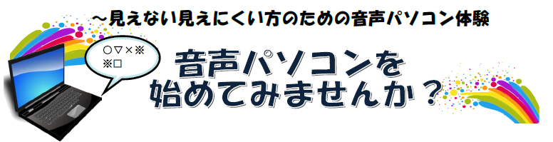 ～見えない見えにくい方のための音声パソコン体験講習会 ～  音声パソコンを始めてみませんか